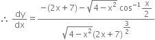 therefore space dy over dx equals fraction numerator negative left parenthesis 2 straight x plus 7 right parenthesis minus square root of 4 minus straight x squared end root space cos to the power of negative 1 end exponent begin display style straight x over 2 end style over denominator square root of 4 minus straight x squared end root left parenthesis 2 straight x plus 7 right parenthesis to the power of begin display style 3 over 2 end style end exponent end fraction