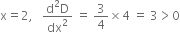 straight x equals 2 comma space space space fraction numerator straight d squared straight D over denominator dx squared end fraction space equals space 3 over 4 cross times 4 space equals space 3 greater than 0