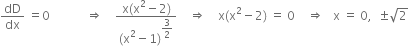 dD over dx space equals 0 space space space space space space space space space space space space rightwards double arrow space space space space fraction numerator straight x left parenthesis straight x squared minus 2 right parenthesis over denominator left parenthesis straight x squared minus 1 right parenthesis to the power of begin display style 3 over 2 end style end exponent end fraction space space space space rightwards double arrow space space space space straight x left parenthesis straight x squared minus 2 right parenthesis space equals space 0 space space space space rightwards double arrow space space space straight x space equals space 0 comma space space plus-or-minus square root of 2