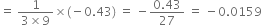equals space fraction numerator 1 over denominator 3 cross times 9 end fraction cross times left parenthesis negative 0.43 right parenthesis space equals space minus fraction numerator 0.43 over denominator 27 end fraction space equals space minus 0.0159
