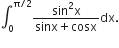 integral subscript 0 superscript straight pi divided by 2 end superscript fraction numerator sin squared straight x over denominator sinx plus cosx end fraction dx.
