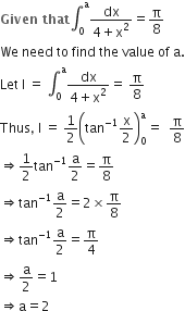 bold Given bold space bold that integral subscript 0 superscript straight a fraction numerator dx over denominator 4 plus straight x squared end fraction equals straight pi over 8
We space need space to space find space the space value space of space straight a.
Let space straight I space equals space integral subscript 0 superscript straight a fraction numerator dx over denominator 4 plus straight x squared end fraction equals space straight pi over 8
Thus comma space straight I space equals space 1 half open parentheses tan to the power of negative 1 end exponent straight x over 2 close parentheses subscript 0 superscript straight a equals space space straight pi over 8
rightwards double arrow 1 half tan to the power of negative 1 end exponent straight a over 2 equals straight pi over 8
rightwards double arrow tan to the power of negative 1 end exponent straight a over 2 equals 2 cross times straight pi over 8
rightwards double arrow tan to the power of negative 1 end exponent straight a over 2 equals straight pi over 4
rightwards double arrow straight a over 2 equals 1
rightwards double arrow straight a equals 2