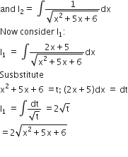 and space straight I subscript 2 equals space integral fraction numerator 1 over denominator square root of straight x squared plus 5 straight x plus 6 end root end fraction dx
Now space consider space straight I subscript 1 colon
straight I subscript 1 space equals space integral fraction numerator 2 straight x plus 5 over denominator square root of straight x squared plus 5 straight x plus 6 end root end fraction dx
Susbstitute
straight x squared plus 5 straight x plus 6 space equals straight t semicolon space left parenthesis 2 straight x plus 5 right parenthesis dx space equals space dt
straight I subscript 1 space equals integral fraction numerator dt over denominator square root of straight t end fraction space equals 2 square root of straight t
equals 2 square root of straight x squared plus 5 straight x plus 6 end root

