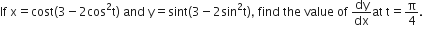 If space straight x equals cost left parenthesis 3 minus 2 cos squared straight t right parenthesis space and space straight y equals sint left parenthesis 3 minus 2 sin squared straight t right parenthesis comma space find space the space value space of space dy over dx at space straight t equals straight pi over 4.