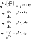 straight e to the power of log open parentheses dy over dx close parentheses end exponent space equals space straight e to the power of 3 straight x plus 4 straight y end exponent
space rightwards double arrow dy over dx equals straight e to the power of 3 straight x plus 4 straight y end exponent
space rightwards double arrow dy over dx equals straight e to the power of 3 straight x end exponent. straight e to the power of 4 straight y end exponent
rightwards double arrow dy over straight e to the power of 4 straight y end exponent equals straight e to the power of 3 straight x end exponent. dx