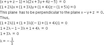 left parenthesis straight x plus straight y plus straight z minus 1 right parenthesis plus straight lambda left parenthesis 2 straight x plus 3 straight y plus 4 straight z minus 5 right parenthesis space equals space 0
left parenthesis 1 plus 2 straight lambda right parenthesis straight x plus left parenthesis 1 plus 3 straight lambda right parenthesis straight y plus left parenthesis 1 plus 4 straight lambda right parenthesis straight z minus left parenthesis 1 plus 5 straight lambda right parenthesis equals 0
This space plane space space has space to space be space perpendicular space to space the space plane space straight x minus straight y plus straight z space equals space 0.
Thus comma
left parenthesis 1 plus 2 straight lambda right parenthesis 1 plus left parenthesis 1 plus 3 straight lambda right parenthesis left parenthesis negative 1 right parenthesis plus left parenthesis 1 plus 4 straight lambda right parenthesis 1 equals space 0
1 plus 2 straight lambda minus 1 minus 3 straight lambda plus 1 plus 4 straight lambda space equals space 0
1 plus 3 straight lambda space equals space 0
straight lambda equals negative 1 third