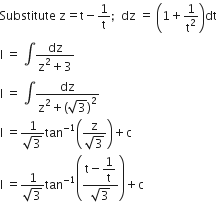 Substitute space straight z equals straight t minus 1 over straight t semicolon space space dz space equals space open parentheses 1 plus 1 over straight t squared close parentheses dt
straight I space equals space integral fraction numerator dz over denominator straight z squared plus 3 end fraction
straight I space equals space integral fraction numerator dz over denominator straight z squared plus open parentheses square root of 3 close parentheses squared end fraction
straight I space equals fraction numerator 1 over denominator square root of 3 end fraction tan to the power of negative 1 end exponent open parentheses fraction numerator straight z over denominator square root of 3 end fraction close parentheses plus straight c
straight I space equals fraction numerator 1 over denominator square root of 3 end fraction tan to the power of negative 1 end exponent open parentheses fraction numerator straight t minus begin display style 1 over straight t end style over denominator square root of 3 end fraction close parentheses plus straight c