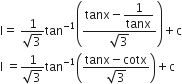 straight I equals space fraction numerator 1 over denominator square root of 3 end fraction tan to the power of negative 1 end exponent open parentheses fraction numerator tanx minus begin display style 1 over tanx end style over denominator square root of 3 end fraction close parentheses plus straight c
straight I space equals fraction numerator 1 over denominator square root of 3 end fraction tan to the power of negative 1 end exponent open parentheses fraction numerator tanx minus cotx over denominator square root of 3 end fraction close parentheses plus straight c