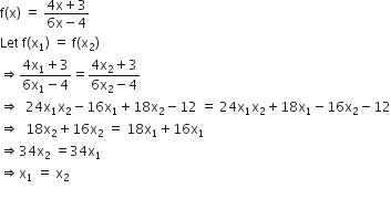 straight f left parenthesis straight x right parenthesis space equals space fraction numerator 4 straight x plus 3 over denominator 6 straight x minus 4 end fraction
Let space straight f left parenthesis straight x subscript 1 right parenthesis space equals space straight f left parenthesis straight x subscript 2 right parenthesis
rightwards double arrow fraction numerator 4 straight x subscript 1 plus 3 over denominator 6 straight x subscript 1 minus 4 end fraction equals fraction numerator 4 straight x subscript 2 plus 3 over denominator 6 straight x subscript 2 minus 4 end fraction
rightwards double arrow space space 24 straight x subscript 1 straight x subscript 2 minus 16 straight x subscript 1 plus 18 straight x subscript 2 minus 12 space equals space 24 straight x subscript 1 straight x subscript 2 plus 18 straight x subscript 1 minus 16 straight x subscript 2 minus 12
rightwards double arrow space space 18 straight x subscript 2 plus 16 straight x subscript 2 space equals space 18 straight x subscript 1 plus 16 straight x subscript 1
rightwards double arrow 34 straight x subscript 2 space equals 34 straight x subscript 1
rightwards double arrow straight x subscript 1 space equals space straight x subscript 2
