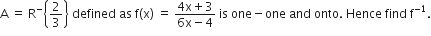 straight A space equals space straight R to the power of minus open curly brackets 2 over 3 close curly brackets space defined space as space straight f left parenthesis straight x right parenthesis space equals space fraction numerator 4 straight x plus 3 over denominator 6 straight x minus 4 end fraction space is space one minus one space and space onto. space Hence space find space straight f to the power of negative 1 end exponent.