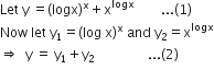 Let space straight y space equals left parenthesis logx right parenthesis to the power of straight x plus straight x to the power of logx space space space space space space space space... left parenthesis 1 right parenthesis
Now space let space straight y subscript 1 equals left parenthesis log space straight x right parenthesis to the power of straight x space and space straight y subscript 2 equals straight x to the power of logx
rightwards double arrow space space straight y space equals space straight y subscript 1 plus straight y subscript 2 space space space space space space space space space space space space space space space space... left parenthesis 2 right parenthesis
