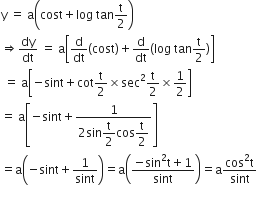 straight y space equals space straight a open parentheses cost plus log space tan straight t over 2 close parentheses
rightwards double arrow dy over dt space equals space straight a open square brackets straight d over dt left parenthesis cost right parenthesis plus straight d over dt left parenthesis log space tan straight t over 2 right parenthesis close square brackets
space equals space straight a open square brackets negative sint plus cot straight t over 2 cross times sec squared straight t over 2 cross times 1 half close square brackets
equals space straight a open square brackets negative sint plus fraction numerator 1 over denominator 2 sin begin display style straight t over 2 end style cos begin display style straight t over 2 end style end fraction close square brackets
equals straight a open parentheses negative sint plus 1 over sint close parentheses equals straight a open parentheses fraction numerator negative sin squared straight t plus 1 over denominator sint end fraction close parentheses equals straight a fraction numerator cos squared straight t over denominator sint end fraction
