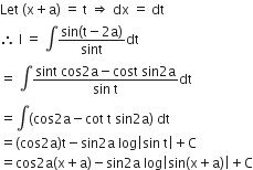 Let space left parenthesis straight x plus straight a right parenthesis space equals space straight t space rightwards double arrow space dx space equals space dt
therefore space straight I space equals space integral fraction numerator sin left parenthesis straight t minus 2 straight a right parenthesis over denominator sint end fraction dt
equals space integral fraction numerator sint space cos 2 straight a minus cost space sin 2 straight a over denominator sin space straight t end fraction dt
equals integral left parenthesis cos 2 straight a minus cot space straight t space sin 2 straight a right parenthesis space dt
equals left parenthesis cos 2 straight a right parenthesis straight t minus sin 2 straight a space log open vertical bar sin space straight t close vertical bar plus straight C
equals cos 2 straight a left parenthesis straight x plus straight a right parenthesis minus sin 2 straight a space log open vertical bar sin left parenthesis straight x plus straight a right parenthesis close vertical bar plus straight C