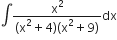 integral fraction numerator straight x squared over denominator left parenthesis straight x squared plus 4 right parenthesis left parenthesis straight x squared plus 9 right parenthesis end fraction dx