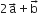 2 straight a with rightwards arrow on top plus straight b with rightwards arrow on top