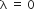 straight lambda space equals space 0