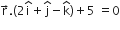 straight r with rightwards arrow on top. open parentheses 2 straight i with hat on top plus straight j with hat on top minus straight k with hat on top close parentheses plus 5 space equals 0