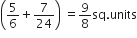 open parentheses 5 over 6 plus 7 over 24 close parentheses space equals 9 over 8 sq. units