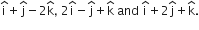 straight i with hat on top plus straight j with hat on top minus 2 straight k with hat on top comma space 2 straight i with hat on top minus straight j with hat on top plus straight k with hat on top space and space straight i with hat on top plus 2 straight j with hat on top plus straight k with hat on top.