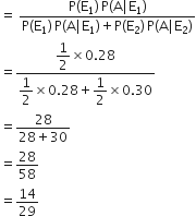 equals space fraction numerator straight P left parenthesis straight E subscript 1 right parenthesis thin space straight P left parenthesis straight A vertical line straight E subscript 1 right parenthesis over denominator straight P left parenthesis straight E subscript 1 right parenthesis thin space straight P left parenthesis straight A vertical line straight E subscript 1 right parenthesis plus straight P left parenthesis straight E subscript 2 right parenthesis thin space straight P left parenthesis straight A vertical line straight E subscript 2 right parenthesis end fraction
equals fraction numerator begin display style 1 half end style cross times 0.28 over denominator begin display style 1 half end style cross times 0.28 plus begin display style 1 half end style cross times 0.30 end fraction
equals fraction numerator 28 over denominator 28 plus 30 end fraction
equals 28 over 58
equals 14 over 29