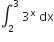 integral subscript 2 superscript 3 space 3 to the power of straight x space dx