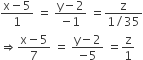 fraction numerator straight x minus 5 over denominator 1 end fraction space equals space fraction numerator straight y minus 2 over denominator negative 1 end fraction space equals fraction numerator straight z over denominator 1 divided by 35 end fraction
rightwards double arrow fraction numerator straight x minus 5 over denominator 7 end fraction space equals space fraction numerator straight y minus 2 over denominator negative 5 end fraction space equals straight z over 1