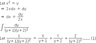 Let space straight x squared space equals space straight y
rightwards double arrow space 2 xdx space equals space dy
rightwards double arrow space dx space equals space fraction numerator dy over denominator 2 straight x end fraction
integral fraction numerator dy over denominator left parenthesis straight y plus 1 right parenthesis left parenthesis straight y plus 2 right parenthesis squared end fraction
Let space fraction numerator 1 over denominator left parenthesis straight y plus 1 right parenthesis left parenthesis straight y plus 2 right parenthesis squared end fraction space equals space fraction numerator straight X over denominator straight y plus 1 end fraction space plus fraction numerator straight Y over denominator straight y plus 2 end fraction space plus fraction numerator straight Z over denominator left parenthesis straight y plus 2 right parenthesis squared end fraction...... space left parenthesis 1 right parenthesis