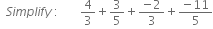 space space S i m p l i f y space colon space space space space space space space 4 over 3 plus 3 over 5 plus fraction numerator negative 2 over denominator 3 end fraction plus fraction numerator negative 11 over denominator 5 end fraction

