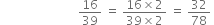 space space space space space space space space space space space space space space space space space space space space space space space space space space 16 over 39 space equals space fraction numerator 16 cross times 2 over denominator 39 cross times 2 end fraction space equals space 32 over 78 space