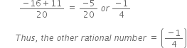 space space space space space space space space space fraction numerator negative 16 plus 11 over denominator 20 end fraction space equals space fraction numerator negative 5 over denominator 20 end fraction space o r space fraction numerator negative 1 over denominator 4 end fraction

space space space space space space space T h u s comma space t h e space o t h e r space r a t i o n a l space n u m b e r space equals space open parentheses fraction numerator negative 1 over denominator 4 end fraction close parentheses