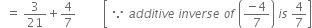 space space equals space 3 over 21 plus 4 over 7 space space space space space space space space space open square brackets space because space a d d i t i v e space i n v e r s e space o f space open parentheses fraction numerator negative 4 over denominator 7 end fraction close parentheses space i s space 4 over 7 close square brackets
space space