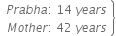 open table attributes columnalign right end attributes row cell P r a b h a colon space 14 space y e a r s end cell row cell M o t h e r colon space 42 space y e a r s end cell end table close curly brackets