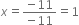 x equals fraction numerator negative 11 over denominator negative 11 end fraction equals 1