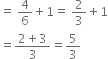 equals space 4 over 6 plus 1 equals space 2 over 3 plus 1
equals fraction numerator 2 plus 3 over denominator 3 end fraction equals 5 over 3

