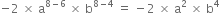 negative 2 space cross times space straight a to the power of 8 minus 6 space end exponent cross times space straight b to the power of 8 minus 4 end exponent space equals space minus 2 space cross times space straight a squared space cross times space straight b to the power of 4