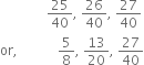 space space space space space space space space space space space space space space 25 over 40 comma space 26 over 40 comma space 27 over 40
or comma space space space space space space space space space space space space 5 over 8 comma space 13 over 20 comma space 27 over 40