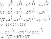 fourth root of 3 equals 3 to the power of 1 fourth end exponent equals 3 to the power of 3 over 12 end exponent equals left parenthesis 3 cubed right parenthesis to the power of 1 over 12 end exponent equals left parenthesis 27 right parenthesis to the power of 1 over 12 end exponent
cube root of 2 equals 2 to the power of 1 third end exponent equals 2 to the power of 4 over 12 end exponent equals left parenthesis 2 to the power of 4 right parenthesis to the power of 1 over 12 end exponent equals left parenthesis 16 right parenthesis to the power of 1 over 12 end exponent
cube root of 4 equals 4 to the power of 1 third end exponent equals 4 to the power of 4 over 12 end exponent equals left parenthesis 4 to the power of 4 right parenthesis to the power of 1 over 12 end exponent equals left parenthesis 256 right parenthesis to the power of 1 over 12 end exponent
because space space space 16 less than 27 less than 256
therefore space space left parenthesis 16 right parenthesis to the power of 1 over 12 end exponent less than left parenthesis 27 right parenthesis to the power of 1 over 12 end exponent less than left parenthesis 256 right parenthesis to the power of 1 over 12 end exponent
rightwards double arrow space space space space cube root of 2 space less than space fourth root of 3 less than cube root of 4
