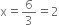 straight x equals 6 over 3 equals 2
