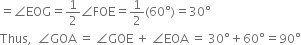 equals angle EOG equals 1 half angle FOE equals 1 half left parenthesis 60 degree right parenthesis equals 30 degree
Thus comma space space angle GOA space equals space angle GOE space plus space angle EOA space equals space 30 degree plus 60 degree equals 90 degree