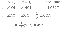 therefore space space space increment OIJ thin space equals space increment OHJ space space space space space space space space space space space space space space space vertical line thin space SSS space Rule
therefore space space space angle IOJ space equals space angle HOJ space space space space space space space space space space space space space space space space space space space vertical line space CPCT
therefore space space space angle AOJ equals angle GOJ equals 1 half angle GOA
space space space space space space space space space space space space space space space space equals space 1 half left parenthesis 90 degree right parenthesis equals 45 degree