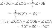 angle FOG equals angle EOG equals 1 half angle FOE
space space space space space space space space space equals space 1 half left parenthesis 60 degree right parenthesis space equals space 30 degree
Thus comma space angle GOA equals angle GOE plus angle EOA
space space space space space space space space space space space space space space space space space space equals space 30 degree plus 60 degree equals 90 degree