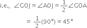 straight i. straight e. comma space space angle GOJ equals angle AOJ equals 1 half angle GOA
space space space space space space space space space space space space space space space space space equals space 1 half left parenthesis 90 degree right parenthesis equals 45 degree