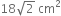18 square root of 2 space cm squared