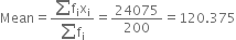 Mean equals fraction numerator sum straight f subscript straight i straight x subscript straight i over denominator sum straight f subscript straight i end fraction equals 24075 over 200 equals 120.375