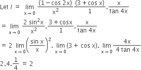 Let space l space equals space space limit as straight x rightwards arrow 0 of space fraction numerator left parenthesis 1 minus cos space 2 straight x right parenthesis over denominator straight x squared end fraction fraction numerator left parenthesis 3 plus cos space straight x right parenthesis over denominator 1 end fraction. fraction numerator straight x over denominator tan space 4 straight x end fraction
equals space limit as straight x rightwards arrow 0 of space fraction numerator 2 space sin squared straight x over denominator straight x squared end fraction. fraction numerator 3 plus cosx over denominator 1 end fraction. fraction numerator straight x over denominator tan space 4 straight x end fraction
equals space 2 space limit as straight x rightwards arrow 0 of open parentheses fraction numerator sin space straight x over denominator straight x end fraction close parentheses squared. space limit as straight x rightwards arrow 0 of left parenthesis 3 plus space cos space straight x right parenthesis. space limit as straight x rightwards arrow 0 of fraction numerator 4 straight x over denominator space 4 space tan space 4 straight x end fraction
2.4.1 fourth space equals space 2