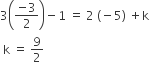 3 open parentheses fraction numerator negative 3 over denominator 2 end fraction close parentheses minus 1 space equals space 2 space left parenthesis negative 5 right parenthesis space plus straight k
space straight k space equals space 9 over 2