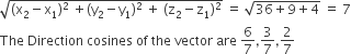square root of left parenthesis straight x subscript 2 minus straight x subscript 1 right parenthesis squared space plus left parenthesis straight y subscript 2 minus straight y subscript 1 right parenthesis squared space plus space left parenthesis straight z subscript 2 minus straight z subscript 1 right parenthesis squared end root space equals space square root of 36 plus 9 plus 4 end root space equals space 7
The space Direction space cosines space of space the space vector space are space 6 over 7 comma 3 over 7 comma 2 over 7