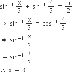 sin to the power of negative 1 end exponent space straight x over 5 space plus space sin to the power of negative 1 end exponent space 4 over 5 space equals space straight pi over 2
rightwards double arrow space sin to the power of negative 1 end exponent space straight x over 5 space equals space cos to the power of negative 1 end exponent space 4 over 5
rightwards double arrow space sin to the power of negative 1 end exponent space straight x over 5
space equals space sin to the power of negative 1 end exponent space 3 over 5
therefore space straight x space equals space 3