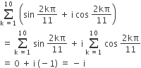 sum from straight k space equals 1 to 10 of space open parentheses sin space fraction numerator 2 kπ over denominator 11 end fraction space plus space straight i space cos space fraction numerator 2 kπ over denominator 11 end fraction close parentheses
space equals space sum from straight k space equals 1 to 10 of space sin space fraction numerator 2 kπ over denominator 11 end fraction space plus space straight i space sum from straight k space equals 1 to 10 of space cos space fraction numerator 2 kπ over denominator 11 end fraction
space equals space 0 space plus space straight i space left parenthesis negative 1 right parenthesis space equals space minus space straight i