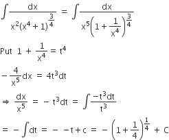 integral fraction numerator dx over denominator straight x squared left parenthesis straight x to the power of 4 plus 1 right parenthesis to the power of begin display style 3 over 4 end style end exponent end fraction space equals space integral fraction numerator dx over denominator straight x to the power of 5 open parentheses 1 plus begin display style 1 over straight x to the power of 4 end style close parentheses to the power of begin display style 3 over 4 end style end exponent end fraction
Put space space 1 space plus space 1 over straight x to the power of 4 equals space straight t to the power of 4
minus 4 over straight x to the power of 5 dx space equals space 4 straight t cubed dt
rightwards double arrow space dx over straight x to the power of 5 space equals space minus space straight t cubed dt space equals space integral fraction numerator negative straight t cubed dt over denominator straight t cubed end fraction
equals space minus integral dt space equals space minus space minus straight t plus straight c space equals space minus space open parentheses 1 plus 1 fourth close parentheses to the power of 1 fourth end exponent space plus space straight C